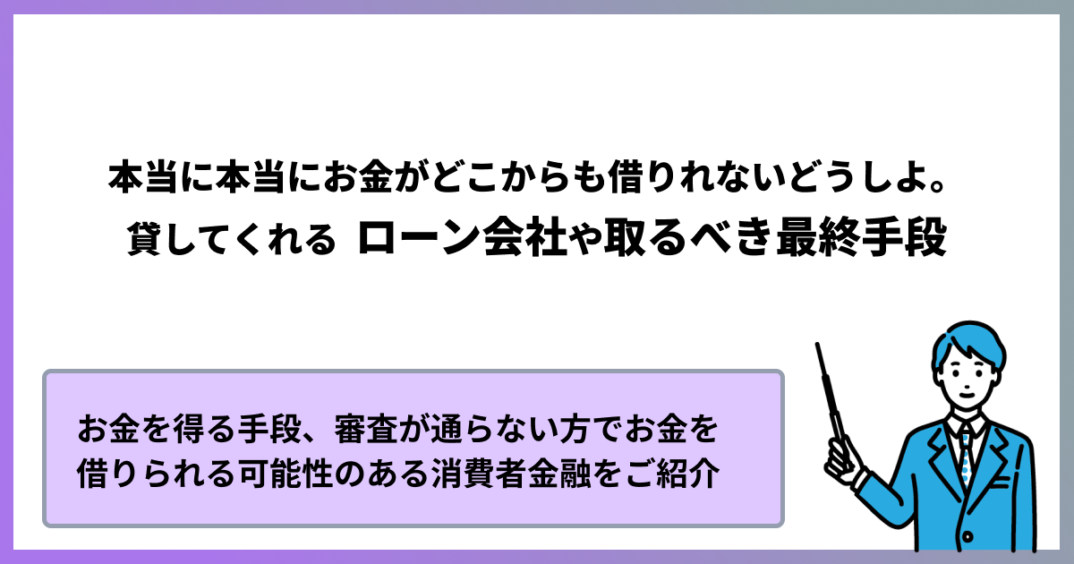 本当に本当にお金がどこからも借りれないどうしよ。貸してくれるローン会社や取るべき最終手段